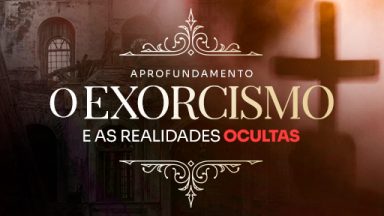 Aprofundamento 'Exorcismo e as realidades ocultas'