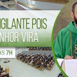 Seja vigilante pois o Senhor virá | Padre Edilberto Carvalho