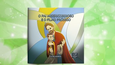 Conheça a linda história do Pai misericordioso e o filho que voltou!