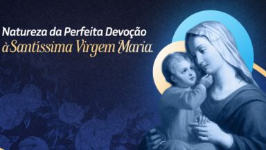 Natureza da perfeita devoção á Santíssima Virgem Maria