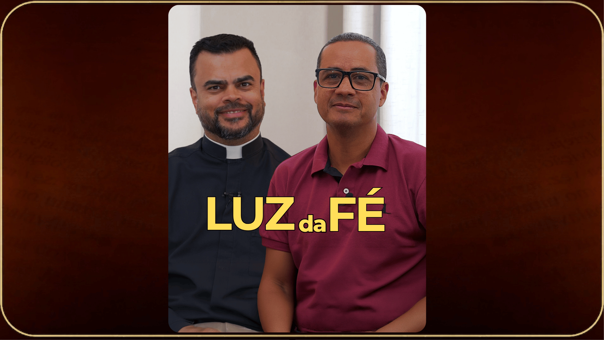 Um padre à esquerda e um homem à direita  de óculos  , estão sentados lado a lado e sorrindo para a câmera. Sobreposto no centro da imagem está o texto grande e dourado "LUZ da FÉ". O fundo é de painéis de madeira clara, com uma moldura de borda escura e gradiente.