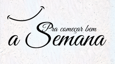 Pra começar bem a semana