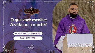 O que você escolhe  A vida ou a morte? - Padre Edilberto Carvalho (18/02/2021)