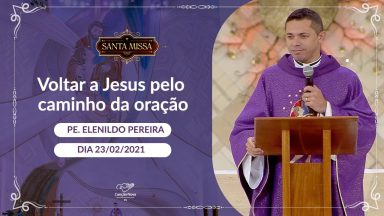 Voltar a Jesus pelo caminho da oração - Padre Elenildo Pereira (23/02/2021)