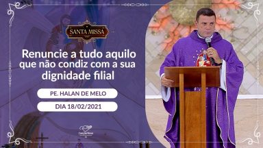 Renuncie a tudo aquilo que não condiz com a sua dignidade filial - Padre Halan de Melo (18/02/2021)