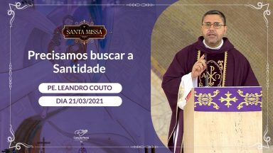 Precisamos buscar a Santidade - Padre Leandro Couto (21/03/2021)
