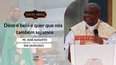 Deus é belo e quer que nós também sejamos - Padre José Augusto (25/03/2021)