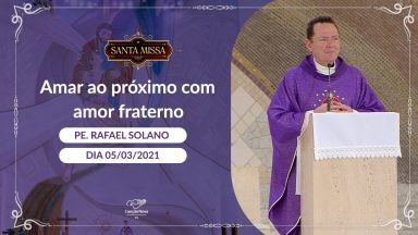 Amar ao próximo com amor fraternal - Padre Rafael Solano (05/03/2021)