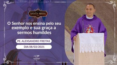 O Senhor nos ensina pelo seu exemplo e sua graça a sermos humildes - Padre Alexsandro (08/03/2021)