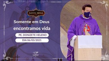 Somente em Deus encontramos vida - Padre Donizette Heleno (06/03/2021)