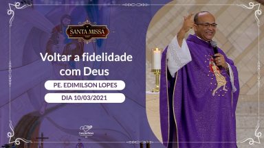 Voltar a fidelidade com Deus - Padre Edimilson Lopes (10/03/2021)