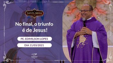No final, o triunfo é de Jesus - Padre Edimilson Lopes  (11/03/2021)