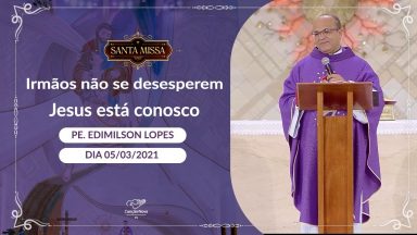 Irmãos, não se desesperem Jesus está conosco - Padre Edimilson Lopes (05/03/2021)