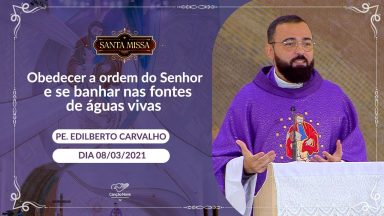 Obedecer as ordens do Senhor e se banhar nas fontes de águas vivas - Pe. Edilberto Carvalho 08/03/21