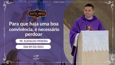 Para que haja uma boa convivência, é necessário perdoar - Padre Elenildo Pereira (09/03/2021)
