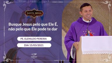 Busque Jesus pelo que Ele É, não pelo que Ele pode te dar - Pe. Elenildo Pereira (15/03/2021)