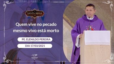 Quem vive no pecado mesmo vivo está morto - Padre Elenildo Pereira (17/03/2021)