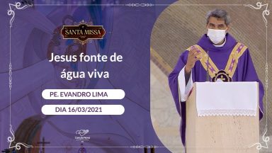 Jesus fonte de água viva - Padre Evandro Lima (16/03/2021)