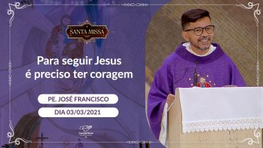 Para seguir Jesus é preciso ter coragem - Padre José Francisco (03/03/2021)