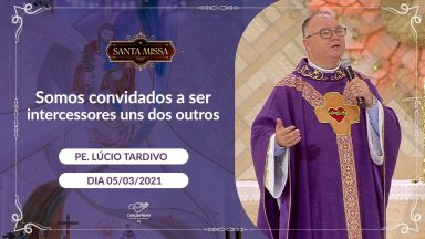 Somos convidados a ser intercessores uns dos outros - Padre Lúcio Tardivo (05/03/2021)