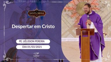 Despertar em Cristo - Padre Uélisson Pereira (01/03/2021)