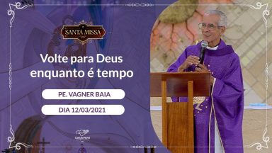 Volte para Deus enquanto é tempo - Padre Vagner Baia (12/03/2021)