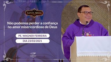 Não podemos perder a confiança no amor misericordioso de Deus - Padre Wagner Ferreira (23/02/2021)