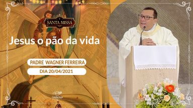 Jesus o pão da vida - Padre Wagner Ferreira (20/04/2021)