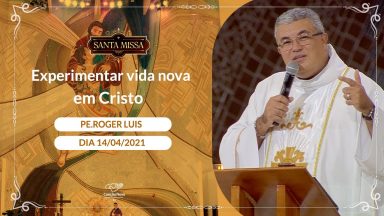 Experimentar vida nova em Cristo - Padre Roger Luis (14/04/2021)