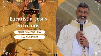 Eucaristia, Jesus entre nós - Padre Evandro Lima (20/04/2021)