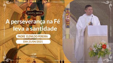 A perseverança na Fé leva a santidade - Padre Elenildo Pereira (21/04/2021)