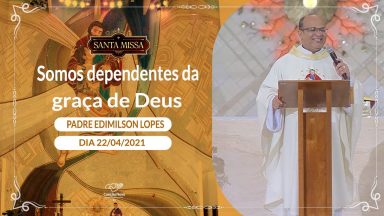 Somos dependentes da graça de Deus - Padre Edimilson Lopes (22/04/2021)