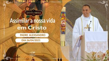 Assimilar a nossa vida em Cristo - Padre Alexsandro (26/04/2021)