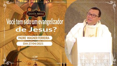 Você tem sido um evangelizador de Jesus - Padre Wagner Ferreira (27/04/2021)