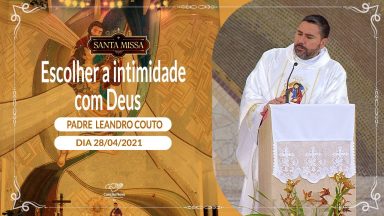 Escolher a intimidade com Deus - Padre Leandro Couto (28/04/2021)