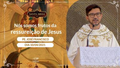 Nós somos frutos da ressureição de Jesus - Padre José Francisco (10/04/2021)