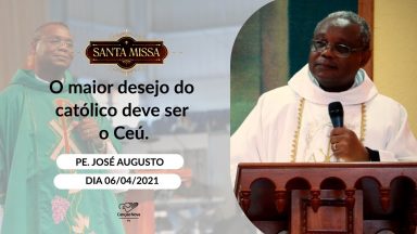 O maior desejo do católico deve ser o Céu - Padre José Augusto (06/04/2021)