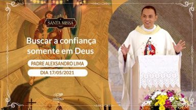 Buscar a confiança somente em Deus - Padre Alexsandro Lima (17/05/2021)