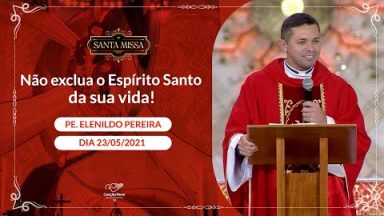 Não exclua o Espírito Santo da sua vida! - Padre Elenildo Pereira (23/05/2021)
