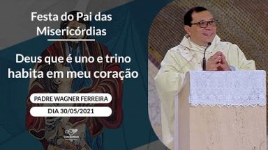 Deus que é uno e trino habita em meu coração - Padre Wagner Ferreira (30/05/2021)