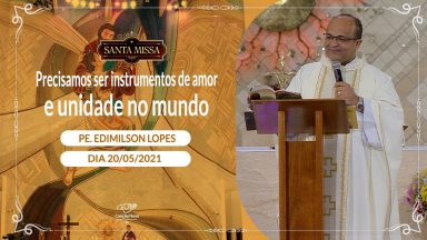 Precisamos ser instrumentos de amor e unidade no mundo - Padre Edimilson Lopes  (20/05/2021)