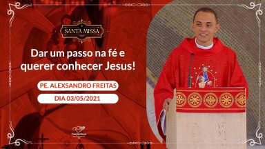Dar um passo na fé e querer conhecer Jesus! - Padre Alexsandro Freitas (03/05/2021)