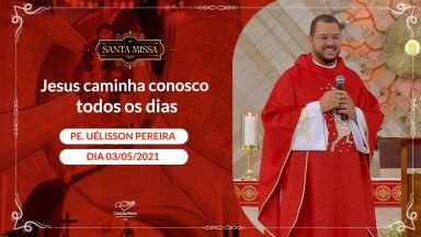 Jesus caminha conosco todos os dias - Padre Uélisson Pereira (03/05/2021)