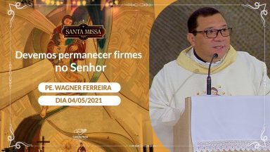 Devemos permanecer firmes no Senhor - Padre Wagner Ferreira (04/05/2021)