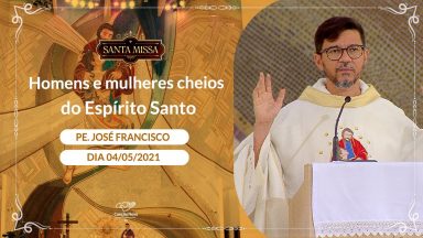 Homens e mulheres cheios do Espírito Santo - Padre José Francisco (04/05/2021)