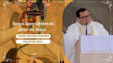 Somos dependentes do amor de Jesus - Padre Wagner Ferreira (07/05/2021)
