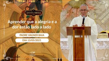 Aprender que a alegria e a dor estão lado a lado - Padre Vagner Baia (13/05/2021)