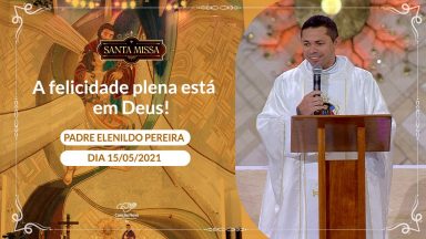 A felicidade plena está em Deus! - Padre Elenildo Pereira (15/05/2021)
