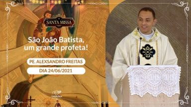 São João Batista, um grande profeta! - Padre Alexsandro Freitas (24/06/2021)