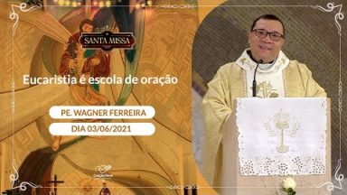 Eucaristia é escola de oração - Padre Wagner Ferreira (03/06/2021)